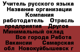 Учитель русского языка › Название организации ­ Компания-работодатель › Отрасль предприятия ­ Другое › Минимальный оклад ­ 19 000 - Все города Работа » Вакансии   . Самарская обл.,Новокуйбышевск г.